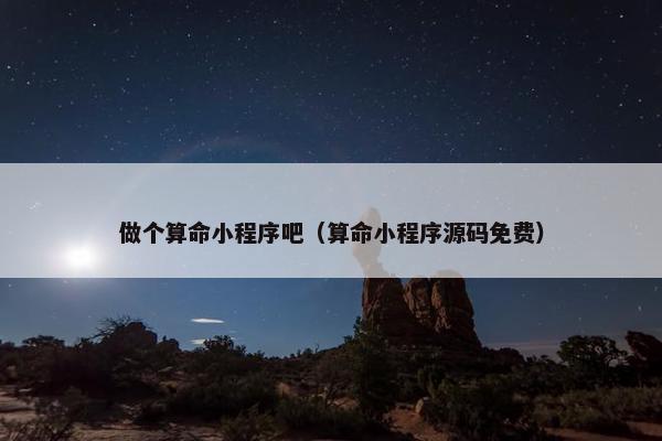 做个算命小程序吧（算命小程序源码免费）