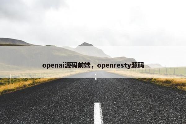 openai源码前端，openresty源码