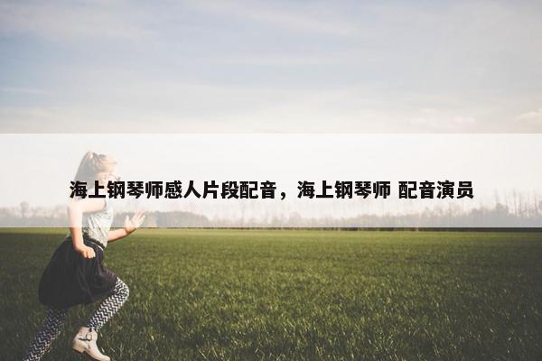 海上钢琴师感人片段配音，海上钢琴师 配音演员