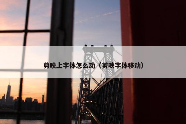 剪映上字体怎么动（剪映字体移动）