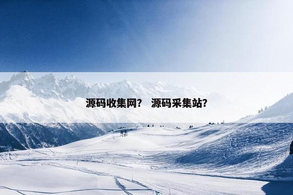 源码收集网？ 源码采集站？