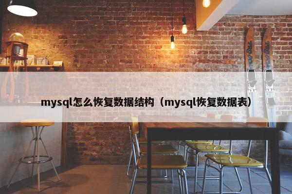 mysql怎么恢复数据结构（mysql恢复数据表）