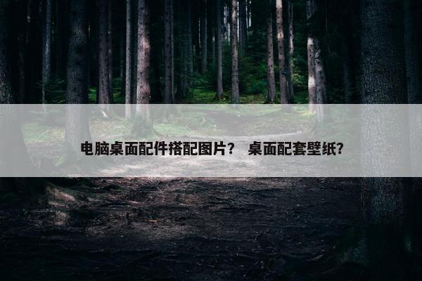 电脑桌面配件搭配图片？ 桌面配套壁纸？