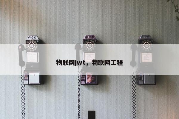 物联网jwt，物联网工程