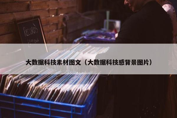 大数据科技素材图文（大数据科技感背景图片）