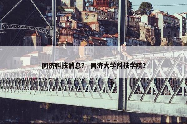 同济科技消息？ 同济大学科技学院？
