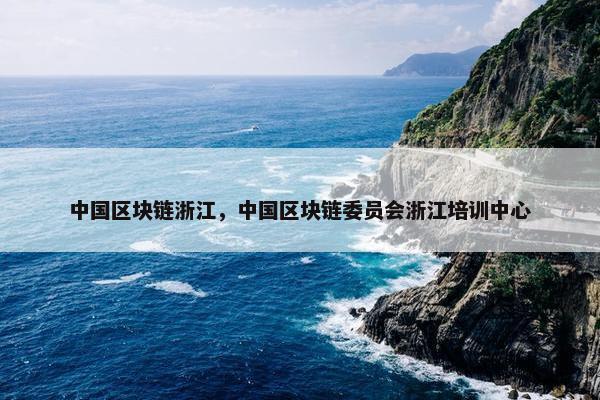 中国区块链浙江，中国区块链委员会浙江培训中心