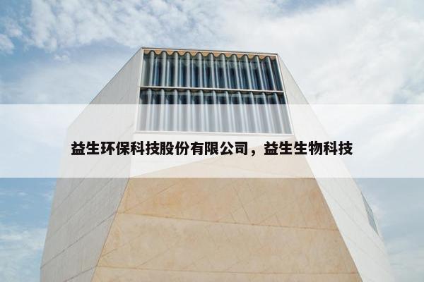益生环保科技股份有限公司，益生生物科技