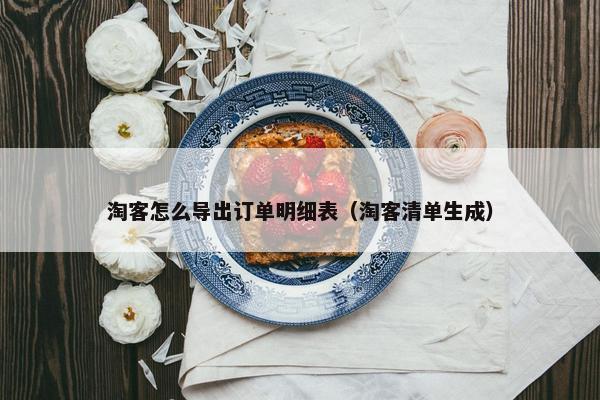 淘客怎么导出订单明细表（淘客清单生成）