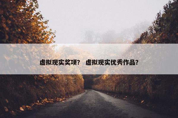 虚拟现实奖项？ 虚拟现实优秀作品？