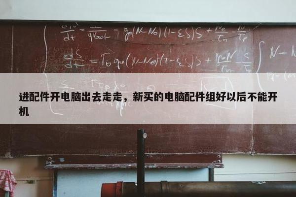 进配件开电脑出去走走，新买的电脑配件组好以后不能开机