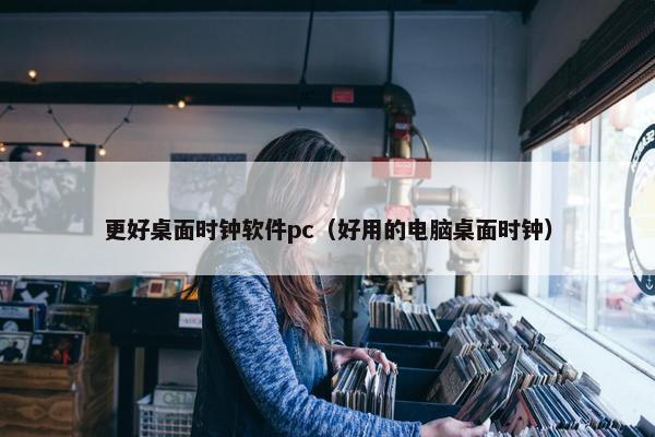 更好桌面时钟软件pc（好用的电脑桌面时钟）