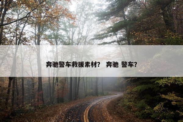 奔驰警车救援素材？ 奔驰 警车？