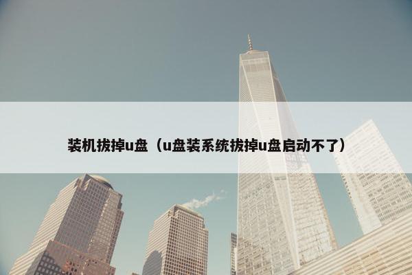 装机拔掉u盘（u盘装系统拔掉u盘启动不了）