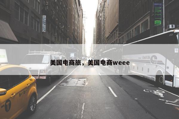 美国电商旅，美国电商weee