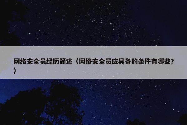 网络安全员经历简述（网络安全员应具备的条件有哪些?）