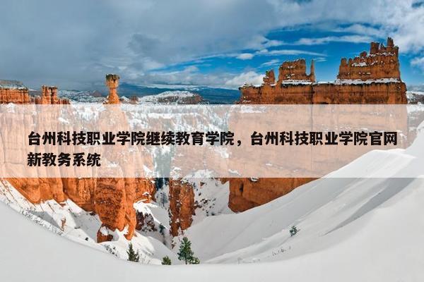 台州科技职业学院继续教育学院，台州科技职业学院官网新教务系统