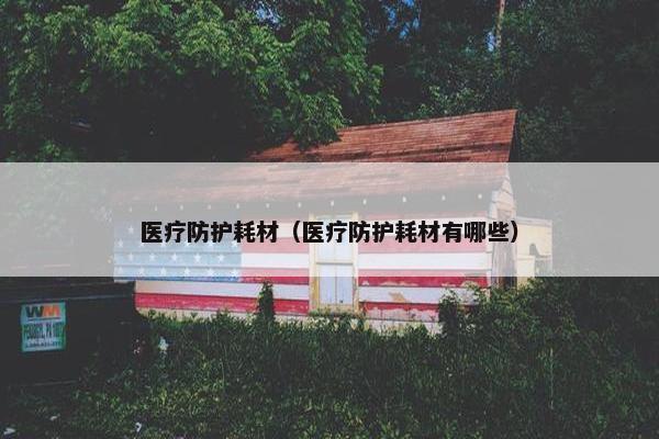 医疗防护耗材（医疗防护耗材有哪些）
