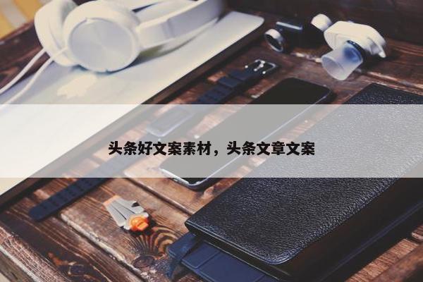 头条好文案素材，头条文章文案