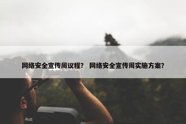 网络安全宣传周议程？ 网络安全宣传周实施方案？