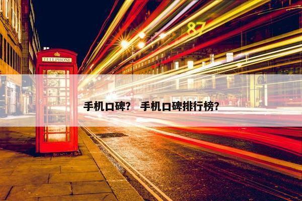 手机口碑？ 手机口碑排行榜？