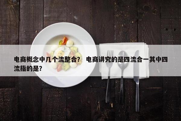 电商概念中几个流整合？ 电商讲究的是四流合一其中四流指的是？
