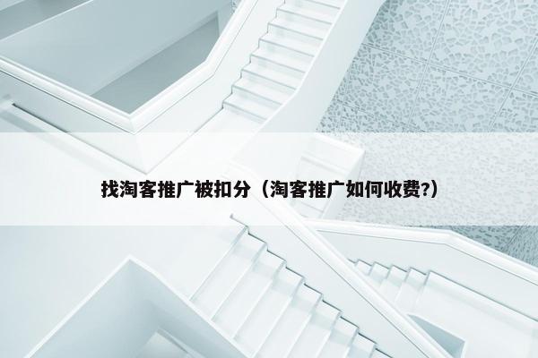 找淘客推广被扣分（淘客推广如何收费?）