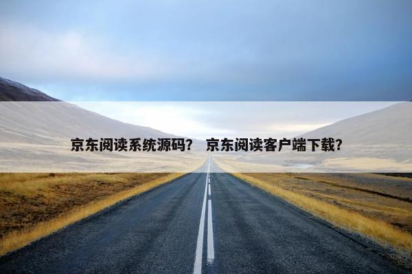 京东阅读系统源码？ 京东阅读客户端下载？