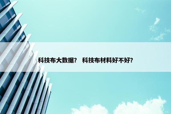 科技布大数据？ 科技布材料好不好？