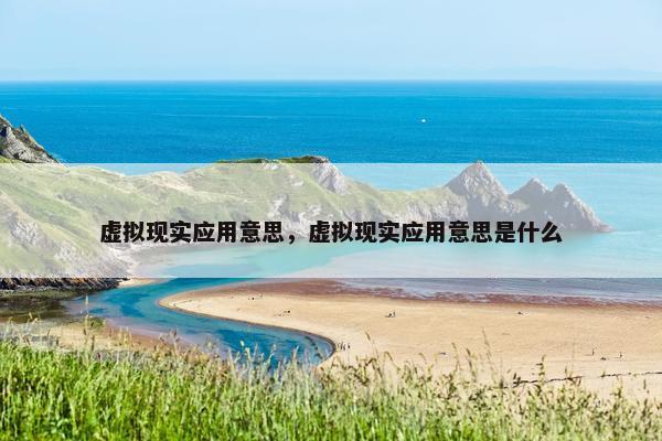 虚拟现实应用意思，虚拟现实应用意思是什么