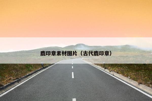 鹿印章素材图片（古代鹿印章）