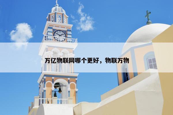 万亿物联网哪个更好，物联万物