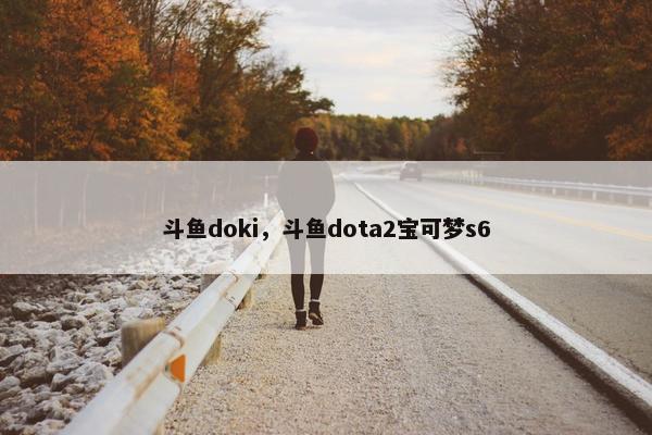 斗鱼doki，斗鱼dota2宝可梦s6