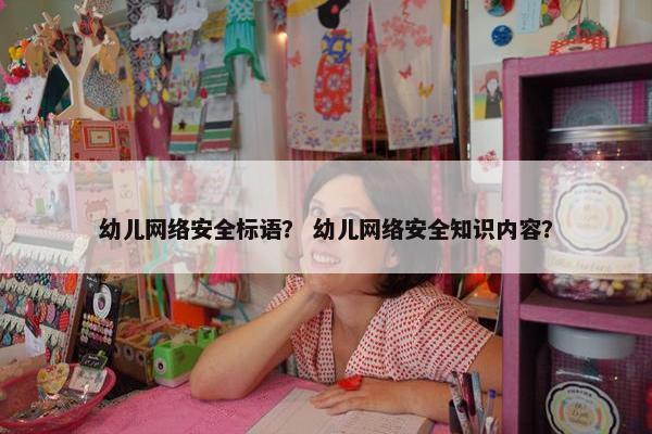 幼儿网络安全标语？ 幼儿网络安全知识内容？
