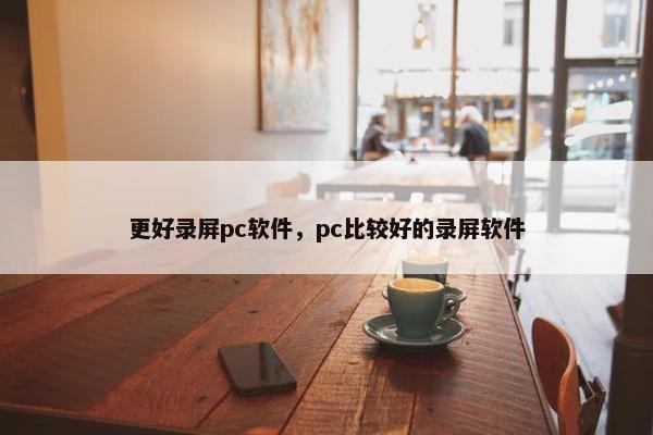 更好录屏pc软件，pc比较好的录屏软件