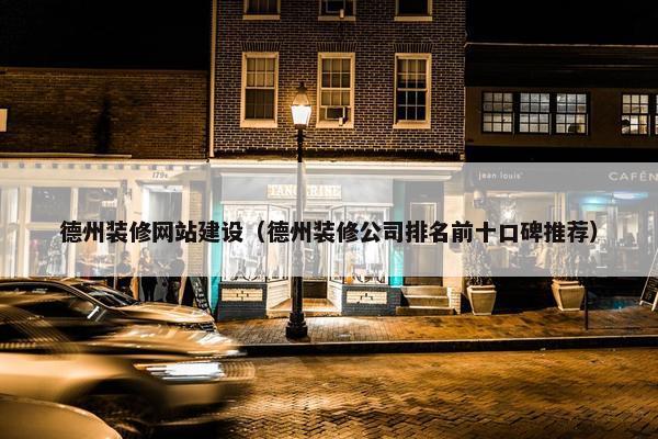 德州装修网站建设（德州装修公司排名前十口碑推荐）
