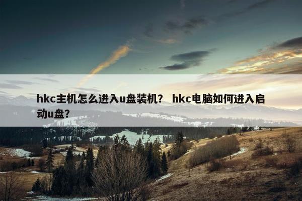 hkc主机怎么进入u盘装机？ hkc电脑如何进入启动u盘？