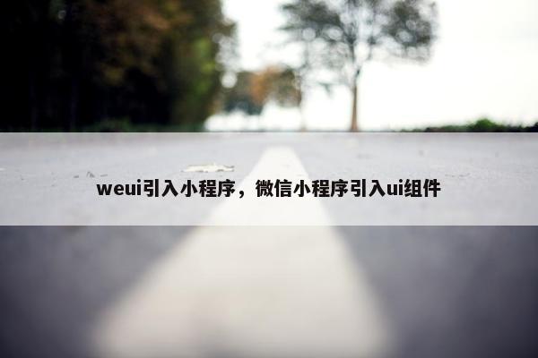 weui引入小程序，微信小程序引入ui组件