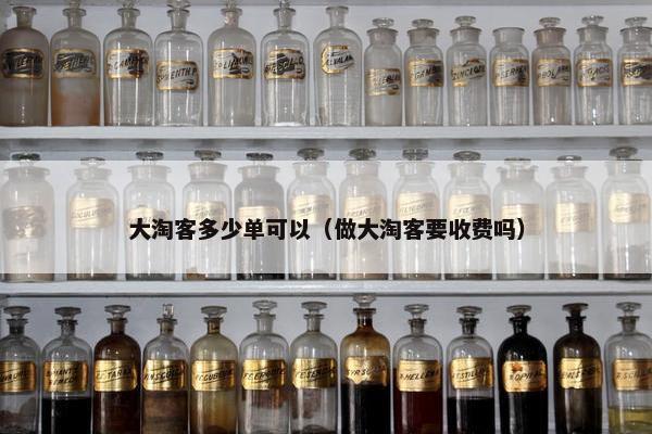 大淘客多少单可以（做大淘客要收费吗）