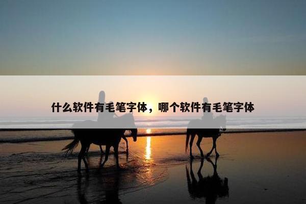 什么软件有毛笔字体，哪个软件有毛笔字体