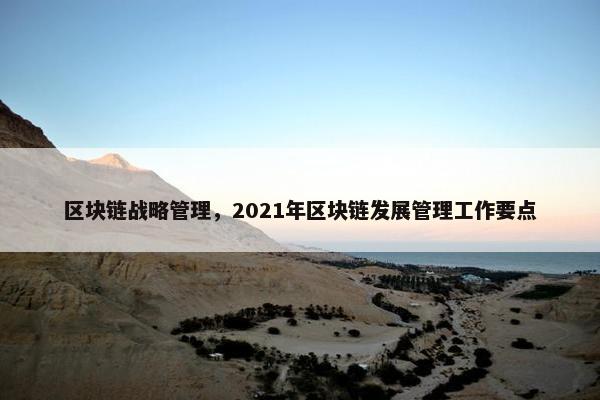 区块链战略管理，2021年区块链发展管理工作要点