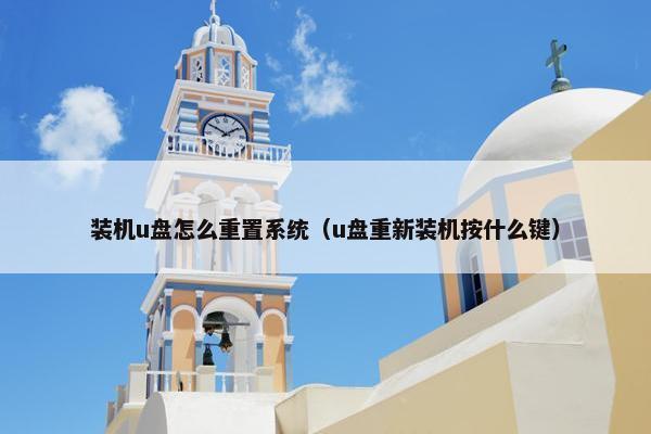 装机u盘怎么重置系统（u盘重新装机按什么键）