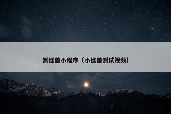 测怪兽小程序（小怪兽测试视频）
