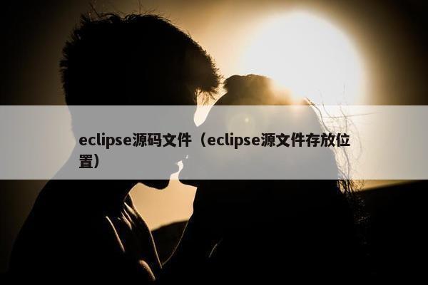 eclipse源码文件（eclipse源文件存放位置）