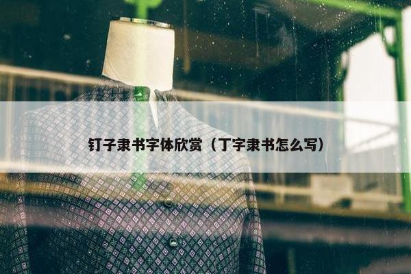 钉子隶书字体欣赏（丁字隶书怎么写）