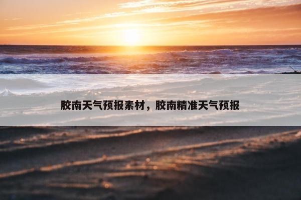 胶南天气预报素材，胶南精准天气预报
