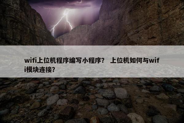 wifi上位机程序编写小程序？ 上位机如何与wifi模块连接？