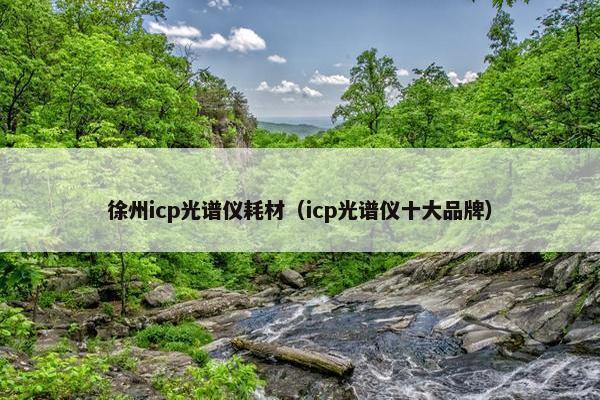 徐州icp光谱仪耗材（icp光谱仪十大品牌）