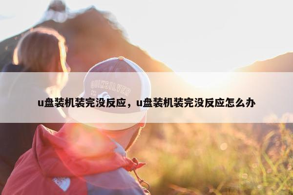 u盘装机装完没反应，u盘装机装完没反应怎么办
