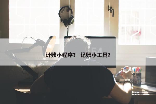 计账小程序？ 记账小工具？